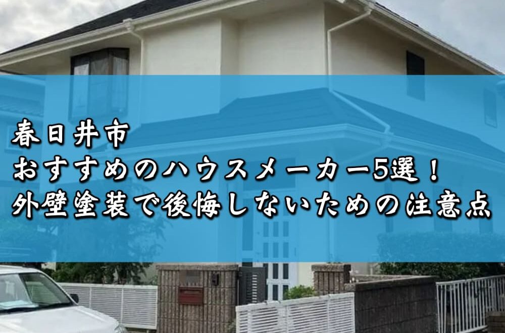 春日井市でおすすめのハウスメーカー5選！外壁塗装で後悔しないための注意点