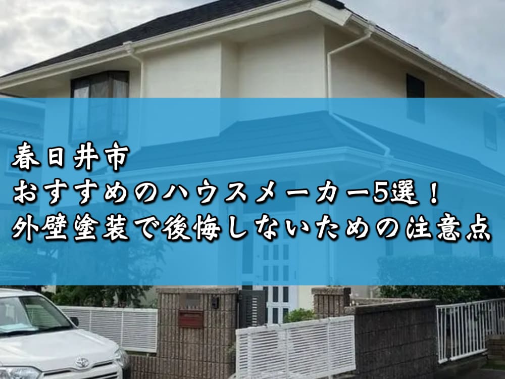 春日井市でおすすめのハウスメーカー5選！外壁塗装で後悔しないための注意点