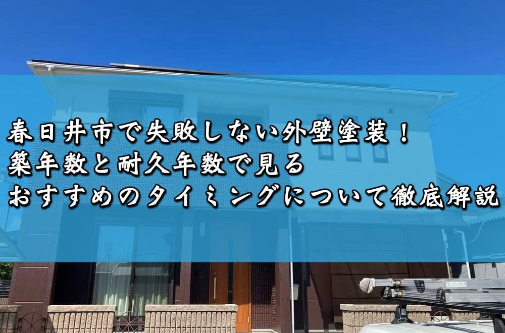 春日井市で失敗しない外壁塗装！築年数と耐久年数で見るおすすめのタイミングについて徹底解説