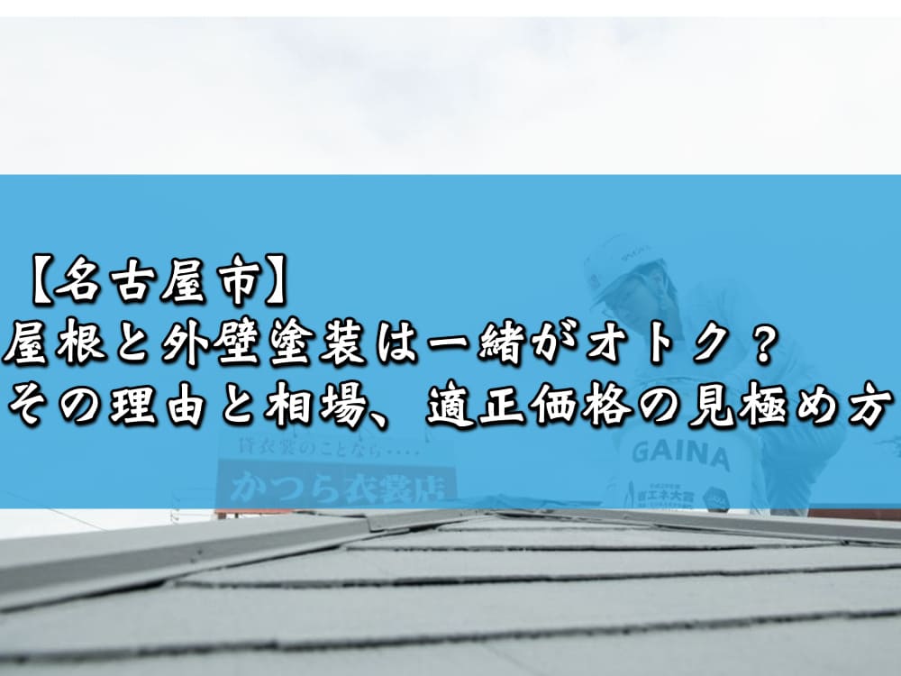 【名古屋市】屋根と外壁塗装は一緒がオトク？その理由と相場、適正価格の見極め方
