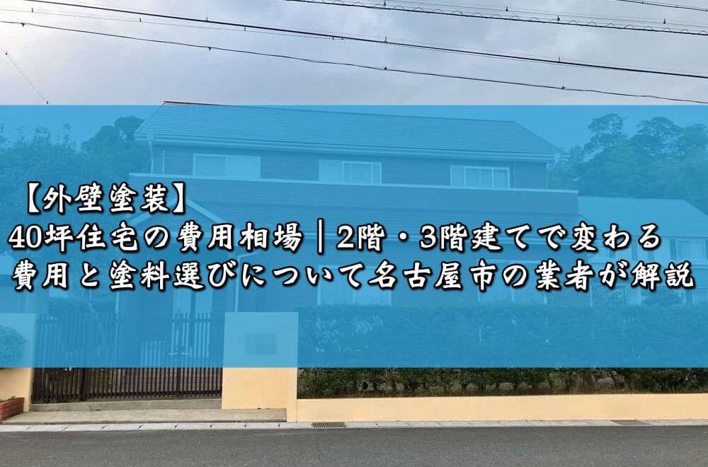 【外壁塗装】40坪住宅の費用相場｜2階・3階建てで変わる費用と塗料選びについて名古屋市の業者が解説