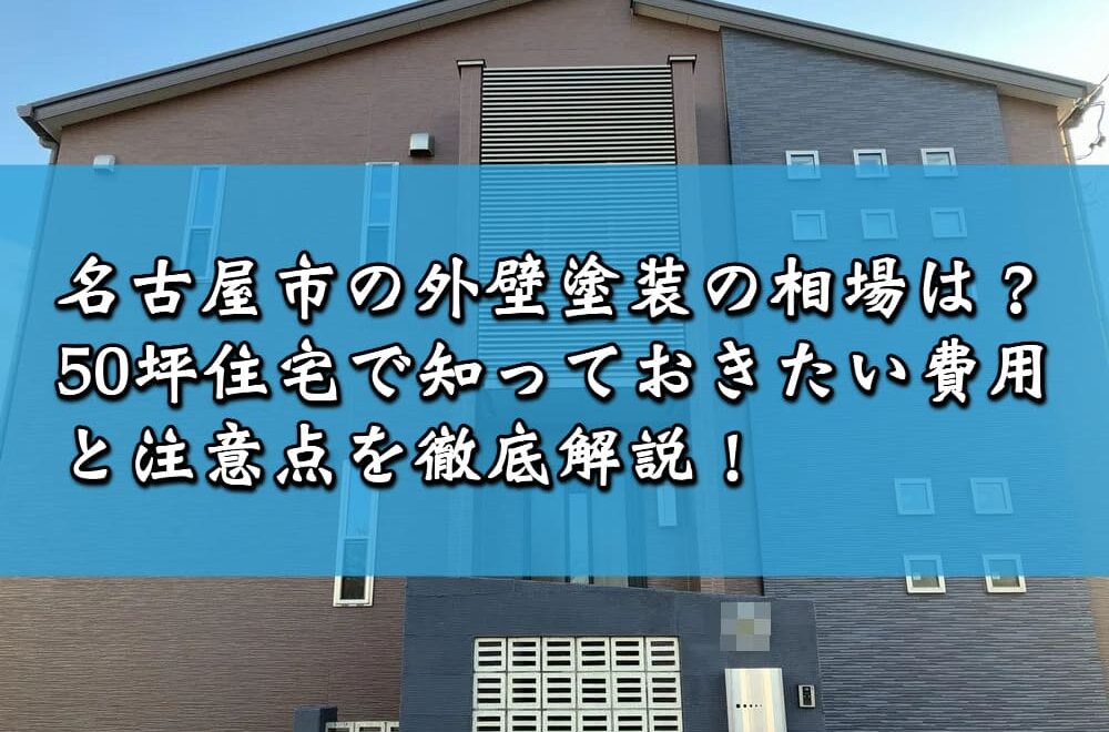 名古屋市の外壁塗装の相場は？50坪住宅で知っておきたい費用と注意点を徹底解説！