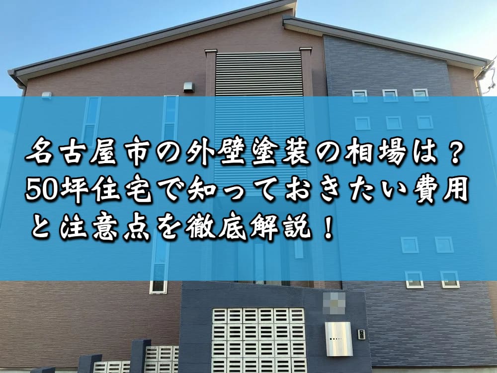 名古屋市の外壁塗装の相場は？50坪住宅で知っておきたい費用と注意点を徹底解説！