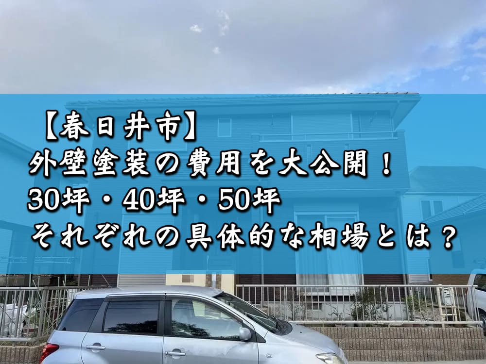 【春日井市】外壁塗装の費用を大公開！30坪・40坪・50坪それぞれの具体的な相場とは？
