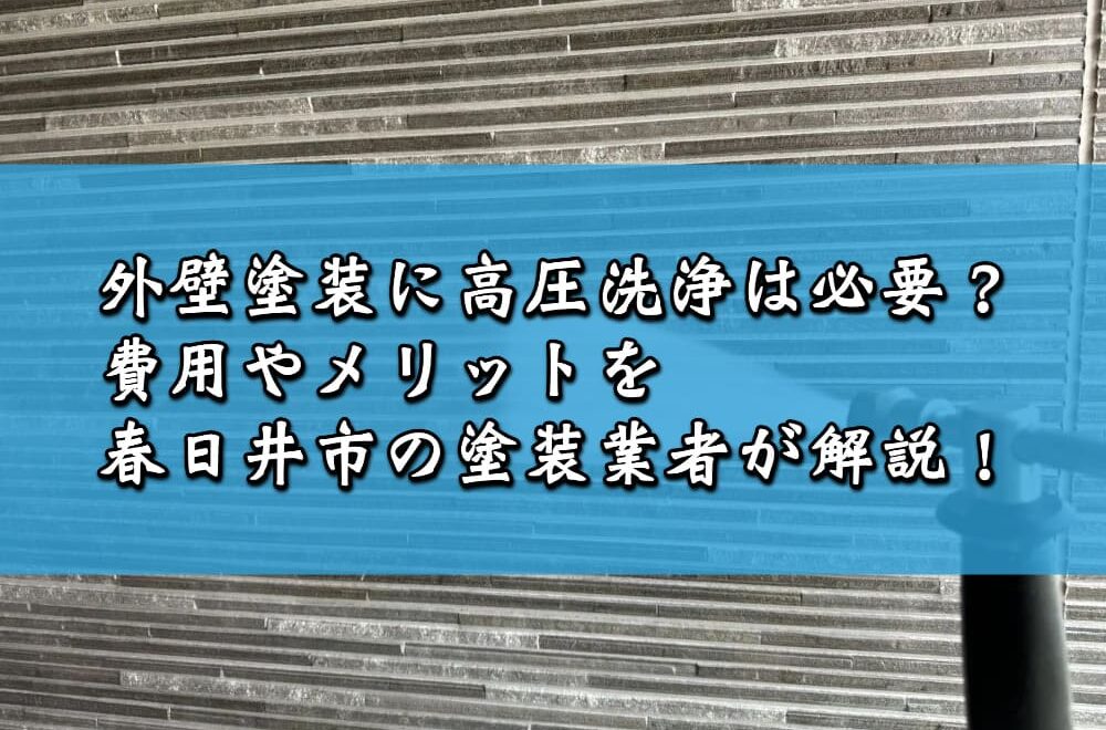 外壁塗装に高圧洗浄は必要？費用やメリットを春日井市の塗装業者が解説！