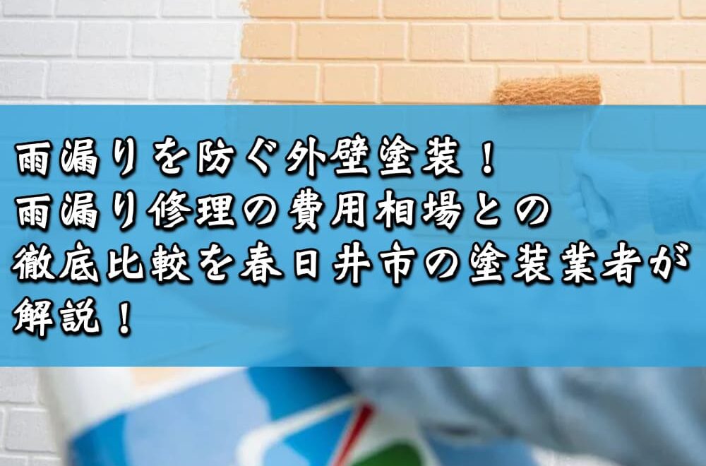 雨漏りを防ぐ外壁塗装！雨漏り修理の費用相場との徹底比較を春日井市の塗装業者が解説！