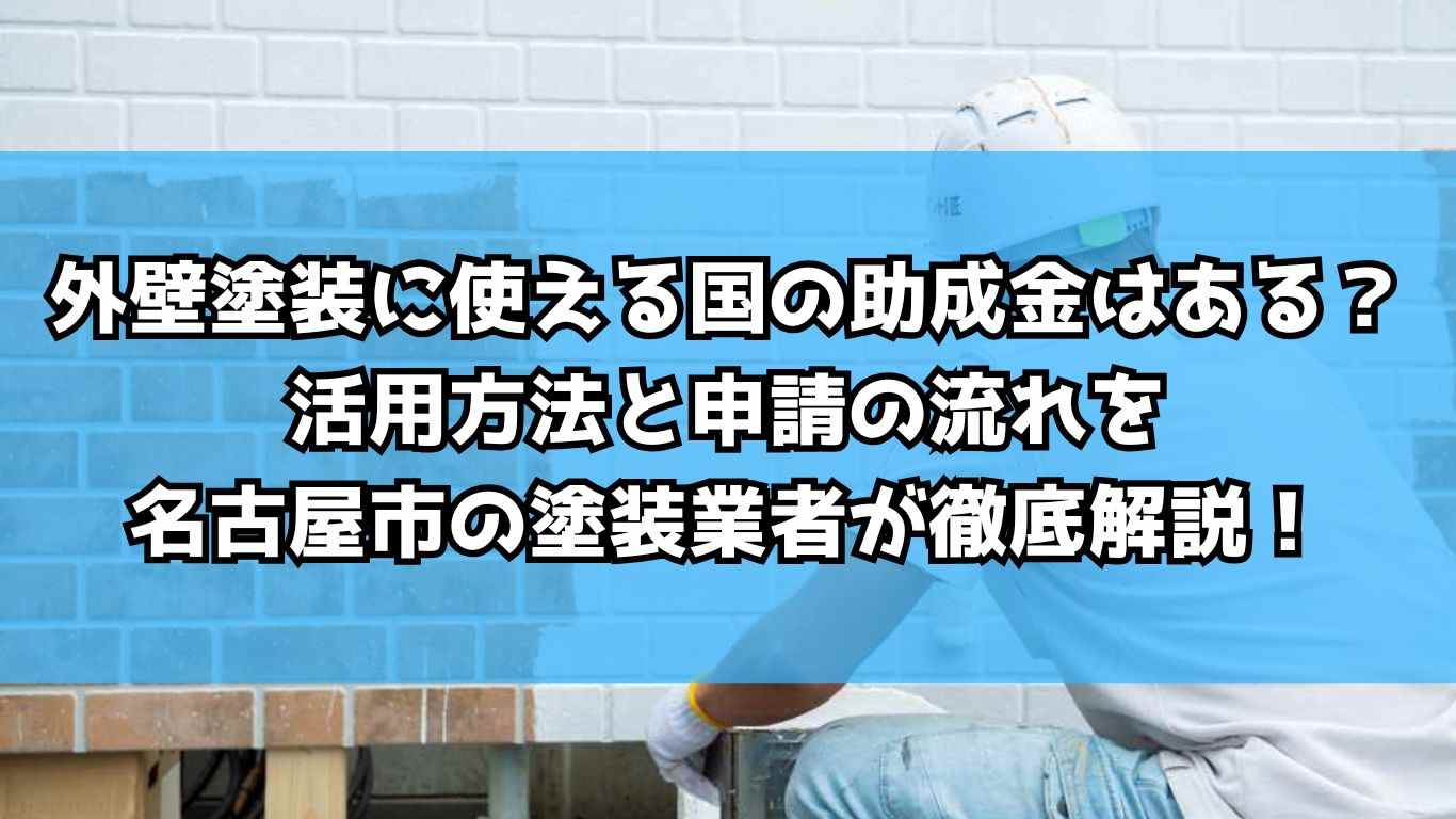 外壁塗装に使える国の助成金はある？活用方法と申請の流れを名古屋市の塗装業者が徹底解説！