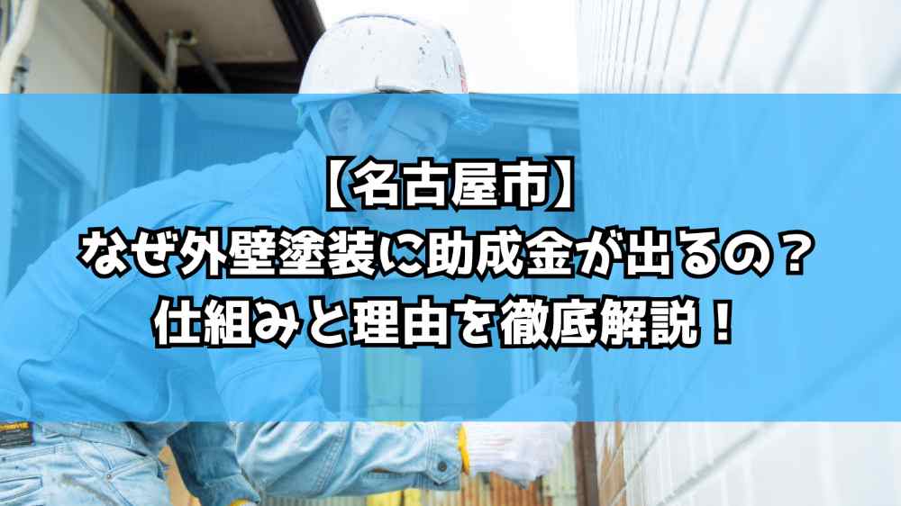 【名古屋市】なぜ外壁塗装に助成金が出るの？仕組みと理由を徹底解説！