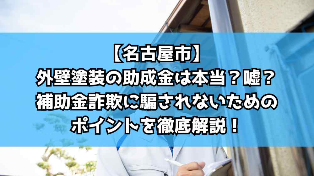 【名古屋市】外壁塗装の助成金は本当？嘘？補助金詐欺に騙されないためのポイントを徹底解説！