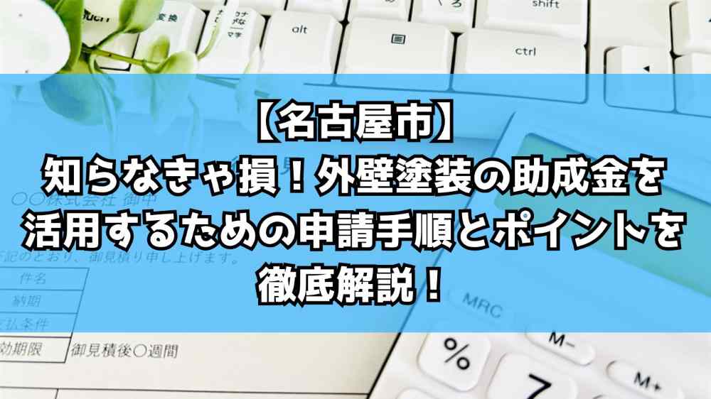 【名古屋市】知らなきゃ損！外壁塗装の助成金を活用するための申請手順とポイントを徹底解説！
