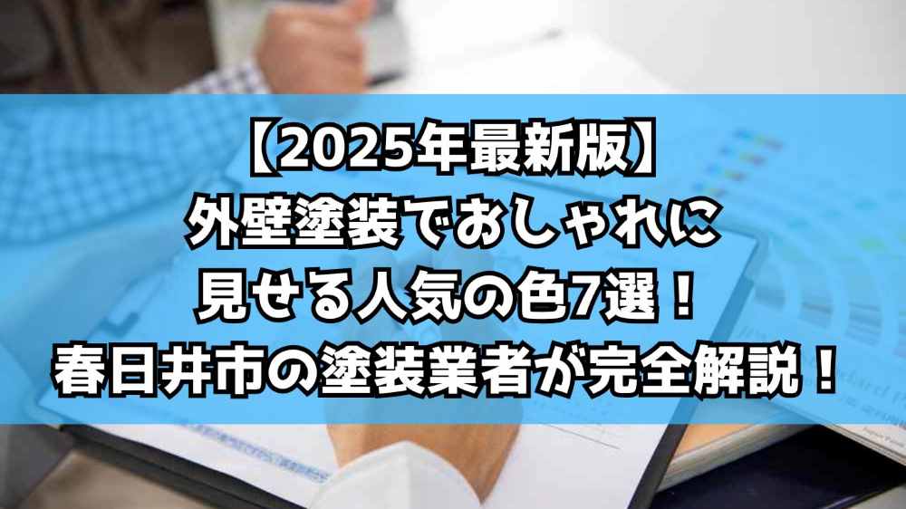 【2025年最新版】外壁塗装でおしゃれに見せる人気の色7選！春日井市の塗装業者が完全解説！