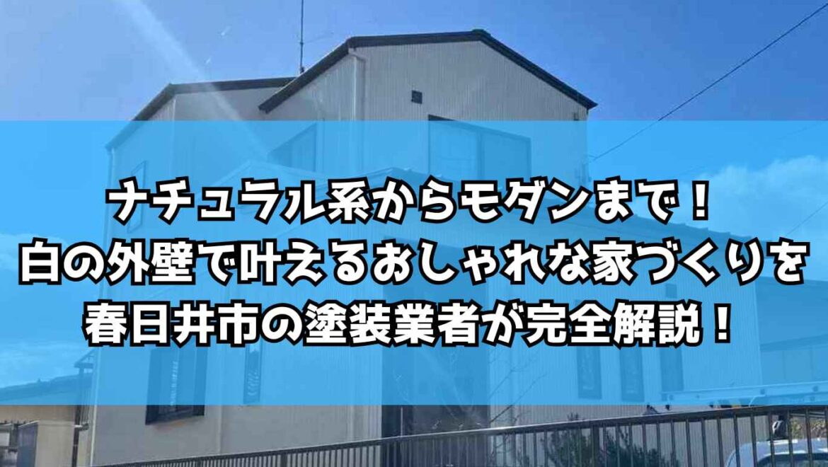ナチュラル系からモダンまで！白の外壁で叶えるおしゃれな家づくりを春日井市の塗装業者が完全解説！