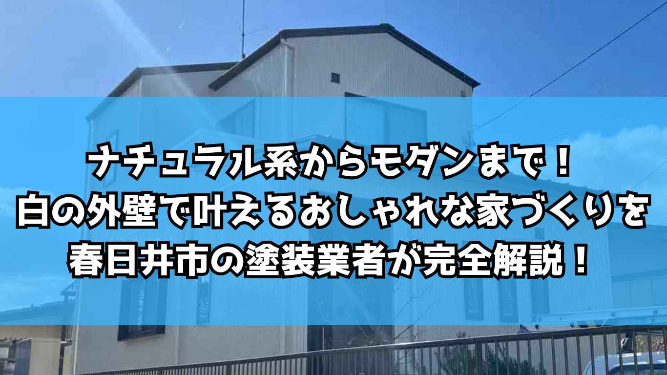 ナチュラル系からモダンまで！白の外壁で叶えるおしゃれな家づくりを春日井市の塗装業者が完全解説！
