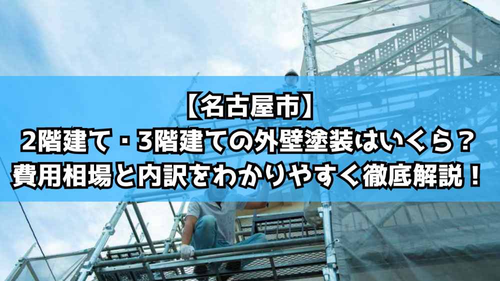 【名古屋市】2階建て・3階建ての外壁塗装はいくら？費用相場と内訳をわかりやすく徹底解説！