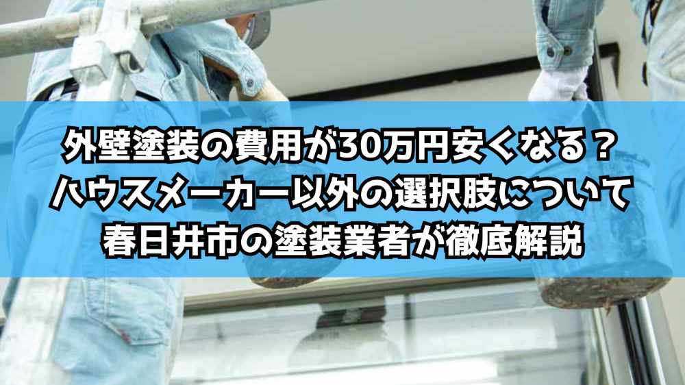 外壁塗装の費用が30万円安くなる？ハウスメーカー以外の選択肢について春日井市の塗装業者が徹底解説